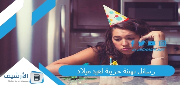 عاجل .. +10 رسائل تهنئة حزينة لعيد ميلاد.. تهنئة عيد ميلاد بعد الفراق