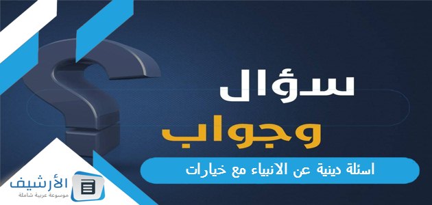 عاجل .. +100 اسئلة دينية عن الانبياء مع خيارات 2024 أسئلة عن الأنبياء مع الجواب