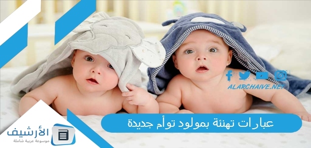 عاجل .. +15 أجمل عبارات تهنئة بمولود توأم جديدة.. تهنئة توأم ولد وبنت