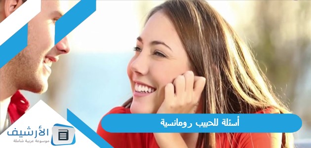 عاجل .. +50 أسئلة للحبيب رومانسية 2024 أسئلة رومانسية مضحكة