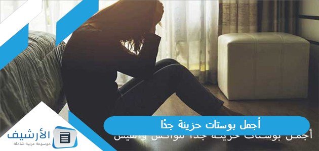 عاجل .. 60+ أجمل بوستات حزينة جدًا 2023 للواتس والفيس