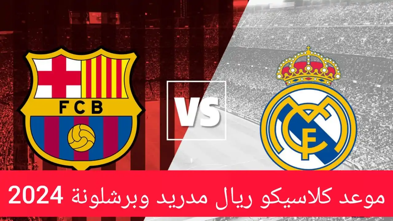 عاجل .. صدام العمالقة .. موعد كلاسيكو ريال مدريد وبرشلونة 2024 اليوم والقنوات الناقلة والتشكيل المتوقع