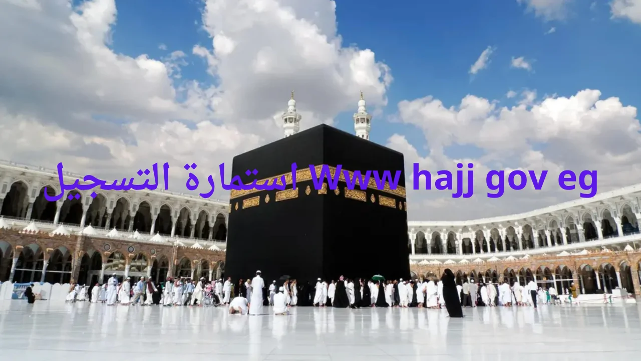 عاجل .. “رسميًا الآن”… Www hajj gov eg استمارة التسجيل في قرعة الحج 2025 بمصر وأهم الشروط