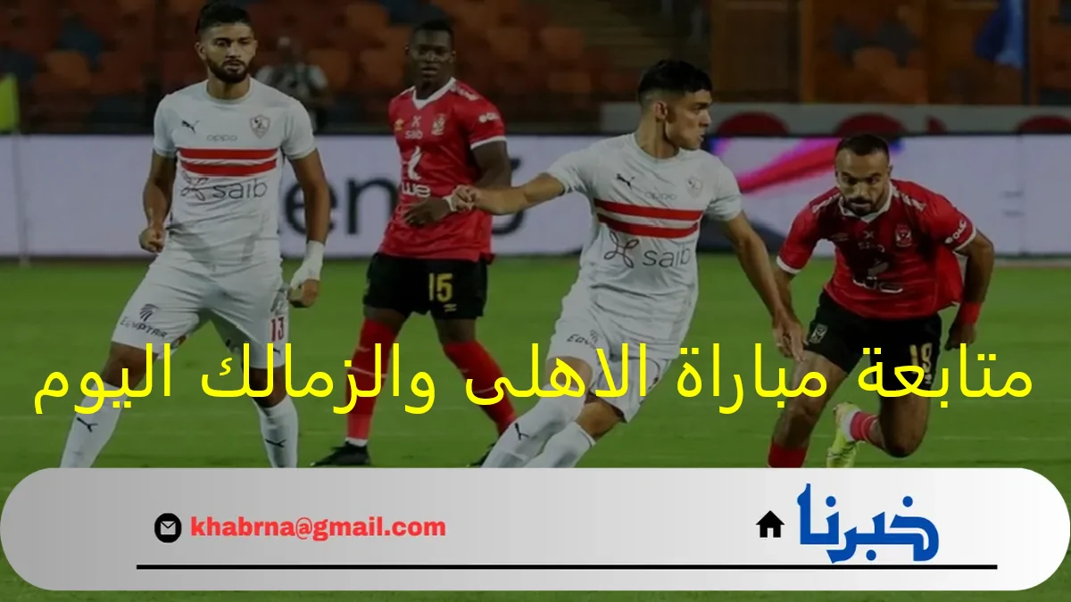 عاجل .. “قنوات مفتوحة” متابعة مباراة الاهلى والزمالك اليوم في نهائي السوبر المصرى 2024