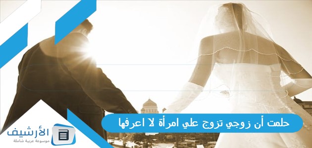 عاجل .. حلمت أن زوجي تزوج علي امرأة لا اعرفها