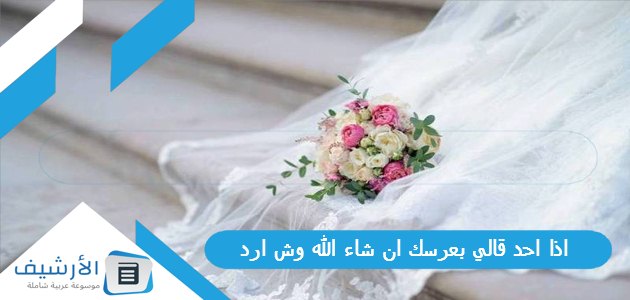 عاجل .. اذا احد قالي بعرسك ان شاء الله وش ارد؟ الرد على كلمة بعرسك ان شاء الله