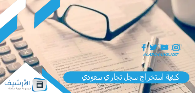 عاجل .. كيفية استخراج سجل تجاري سعودي 1445 رابط استخراج سجل تجاري إلكتروني mc.gov.sa وشروط التقديم والأوراق المطلوبة