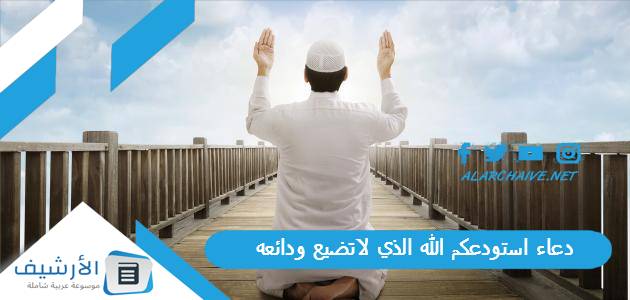 عاجل .. دعاء استودعكم الله الذي لاتضيع ودائعه.. دعاء استودعك الله بالصور