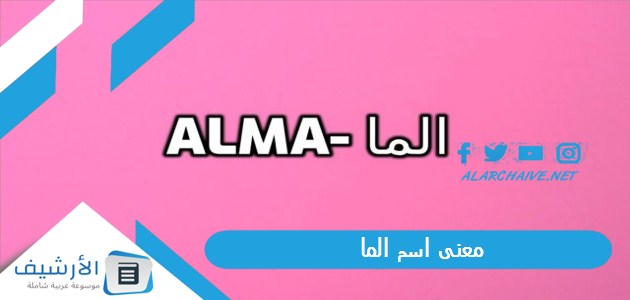 عاجل .. معنى اسم الما Alma .. هل يجوز تسمية اسم ألما في الاسلام؟