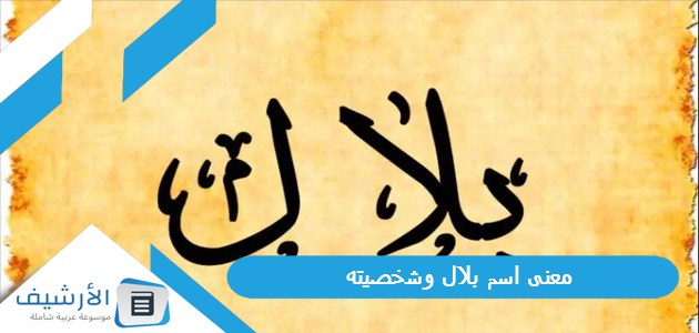 عاجل .. معنى اسم بلال وشخصيته.. معنى اسم بلال في القرآن الكريم