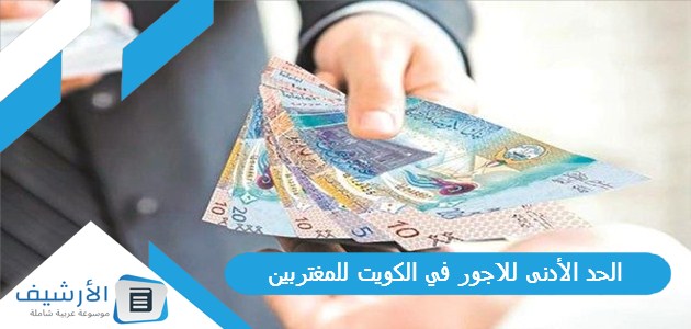 عاجل .. الحد الأدنى للاجور في الكويت للمغتربين 2023