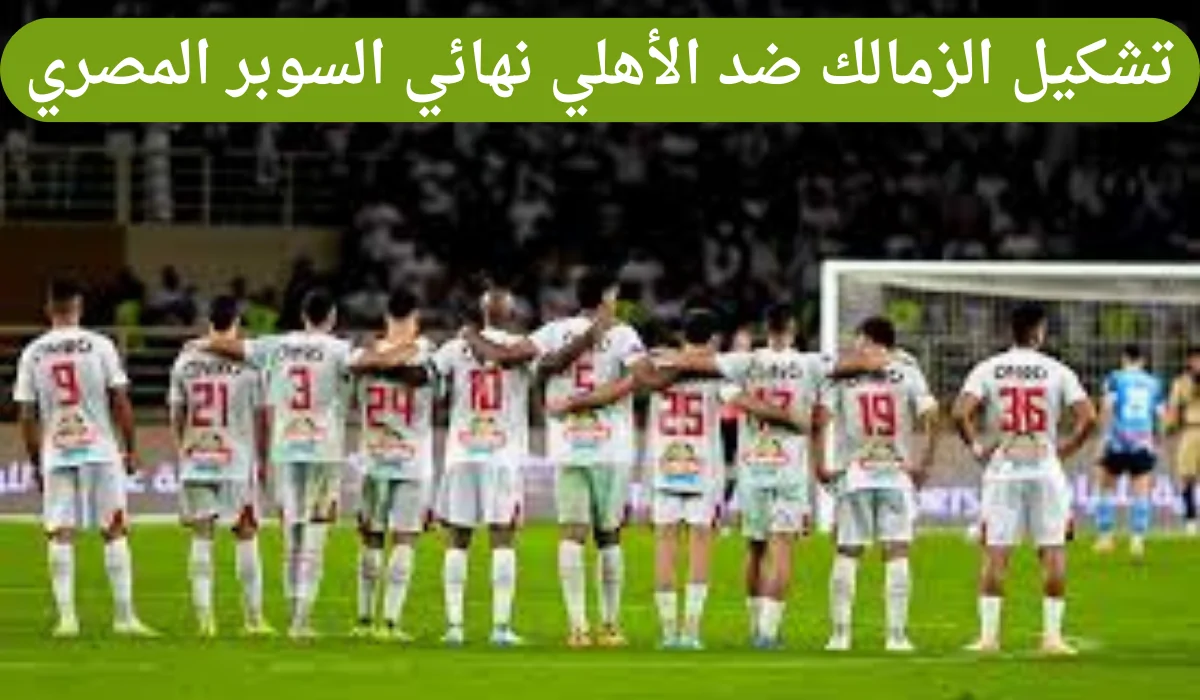 عاجل .. تشكيل الزمالك ضد الأهلي في نهائي السوبر المصري 2024 والقنوات الناقلة للمباراة