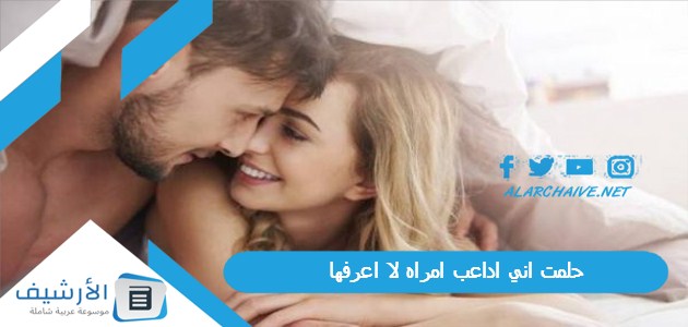 عاجل .. حلمت اني اداعب امراه لا اعرفها .. ما هو تفسير هذا الحلم؟