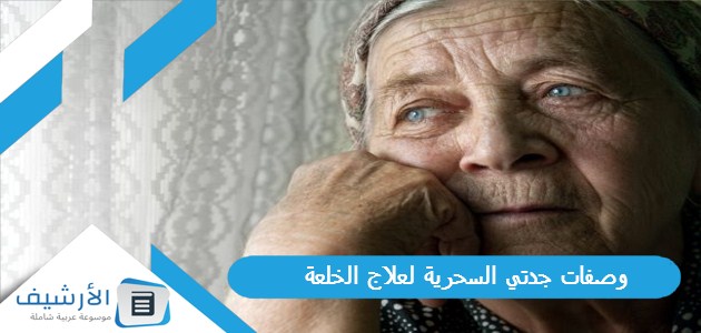 عاجل .. وصفات جدتي السحرية لعلاج الخلعة