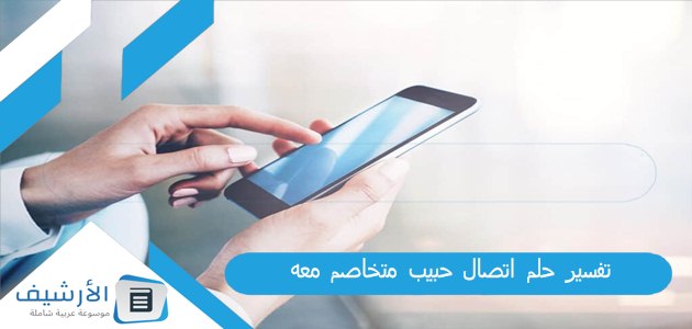 عاجل .. تفسير حلم اتصال حبيب متخاصم معه