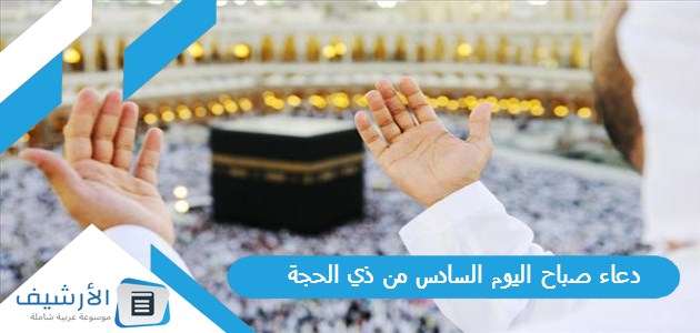 عاجل .. دعاء صباح اليوم السادس من ذي الحجة 2023 دعاء سادس يوم من ذي الحجة