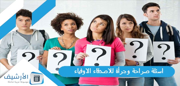 عاجل .. اسئلة صراحة وجرأة للاصدقاء الاوفياء 2024 اسئلة صراحة وجرأة للبنات