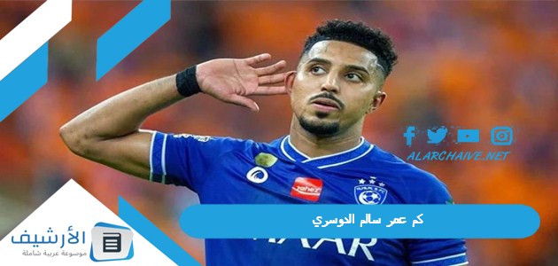 عاجل .. كم عمر سالم الدوسري؟ كم عمر سالم الدوسري لاعب الهلال؟