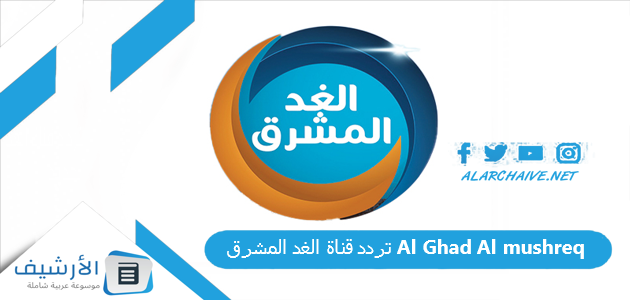 عاجل .. تردد قناة الغد المشرق Al Ghad Al mushreq الجديد 2024 على جميع الأقمار الصناعية