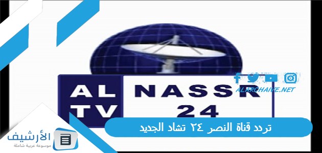 عاجل .. تردد قناة النصر 24 تشاد Al Nasr 24 TV الجديد 2024 على النايل سات