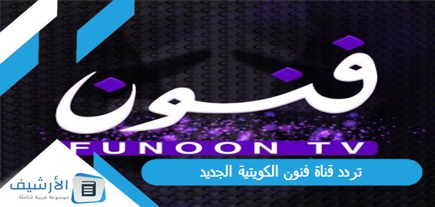 عاجل .. تردد قناة فنون الكويتية Funoon TV الجديد 2024 على النايل سات والعربسات