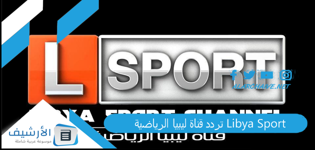 عاجل .. تردد قناة ليبيا الرياضية Libya Sport الجديد 2023 على جميع الأقمار الصناعية