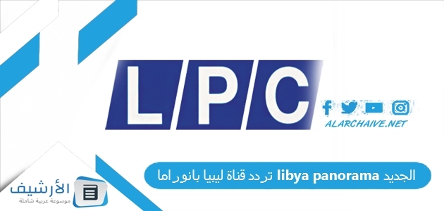 عاجل .. تردد قناة ليبيا بانوراما libya panorama الجديد 2023 على نايل سات