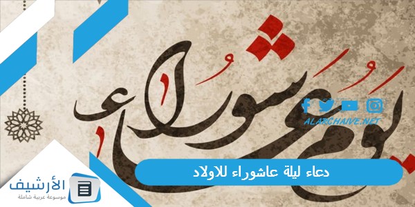 عاجل .. دعاء ليلة عاشوراء للاولاد 1445 دعاء يوم عاشوراء لاولادي وأهلي