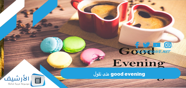 عاجل .. متى نقول good evening – اليوم الإخباري