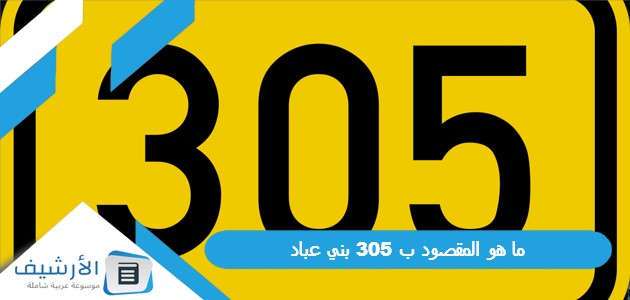 عاجل .. ما هو المقصود ب 305 بني عباد؟ وما هو نسب قبيلة بني عباد؟