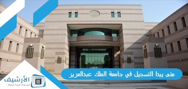 عاجل .. متى يبدا التسجيل في جامعة الملك عبدالعزيز 1445