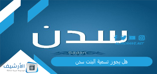 عاجل .. هل يجوز تسمية البنت سدن؟ ما معنى اسم سدن في الإسلام؟