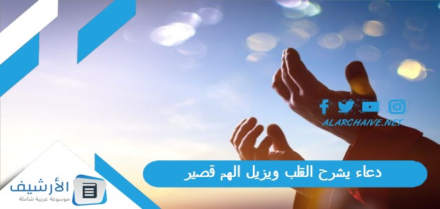 عاجل .. دعاء يشرح القلب ويزيل الهم قصير.. دعاء يريح القلب ويزيل التوتر